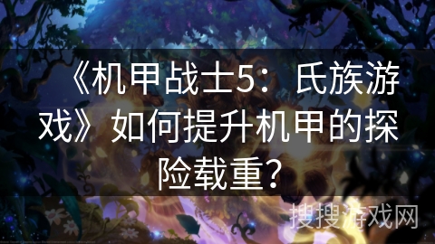 《机甲战士5:氏族游戏》如何提升机甲的探险载重? 《机甲战士5:氏族游戏》如何提升机甲的探险载重?