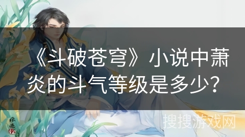 《斗破苍穹》小说中萧炎的斗气等级是多少？