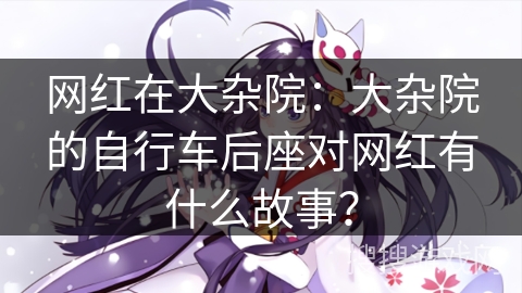 网红在大杂院：大杂院的自行车后座对网红有什么故事？