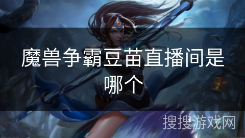 魔兽争霸豆苗直播间是哪个 魔兽争霸豆苗直播间是哪个