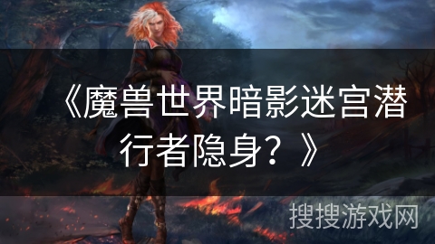 《魔兽世界暗影迷宫潜行者隐身？》