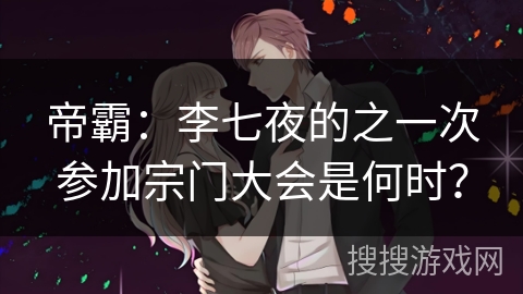帝霸：李七夜的之一次参加宗门大会是何时？