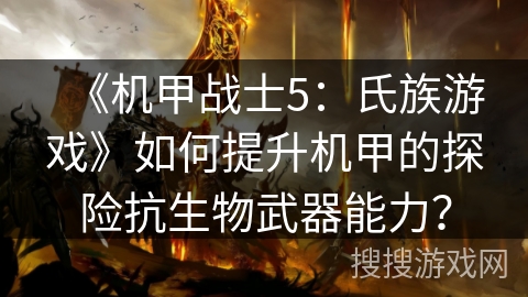 《机甲战士5:氏族游戏》如何提升机甲的探险抗生物武器能力? 《机甲战士5:氏族游戏》如何提升机甲的探险抗生物武器能力?