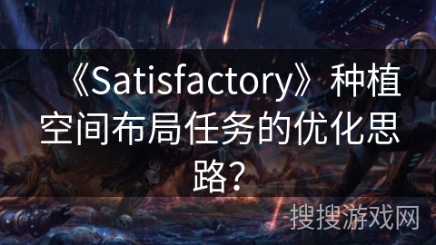 《Satisfactory》种植空间布局任务的优化思路？