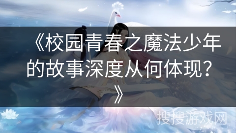 《校园青春之魔法少年的故事深度从何体现？》