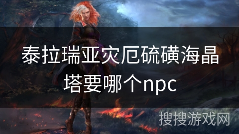 泰拉瑞亚灾厄硫磺海晶塔要哪个npc