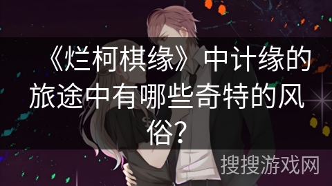 《烂柯棋缘》中计缘的旅途中有哪些奇特的风俗？