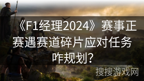 《F1经理2024》赛事正赛遇赛道碎片应对任务咋规划? 《F1经理2024》赛事正赛遇赛道碎片应对任务咋规划?
