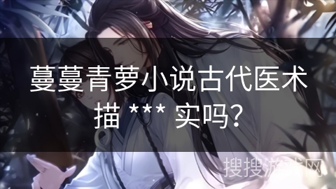 蔓蔓青萝小说古代医术描 *** 实吗？