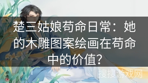 楚三姑娘苟命日常：她的木雕图案绘画在苟命中的价值？