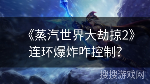 《蒸汽世界大劫掠2》连环爆炸咋控制？