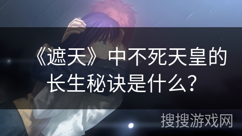 《遮天》中不死天皇的长生秘诀是什么？