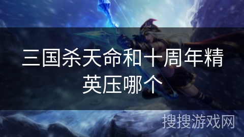 三国杀天命和十周年精英压哪个