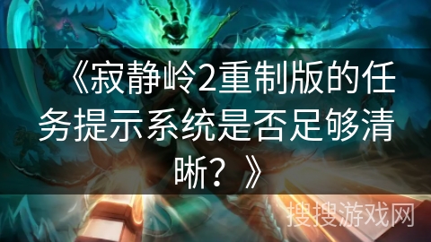 《寂静岭2重制版的任务提示系统是否足够清晰？》