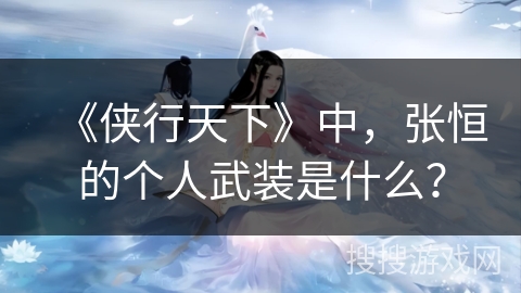 《侠行天下》中，张恒的个人武装是什么？