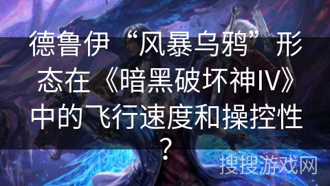德鲁伊“风暴乌鸦”形态在《暗黑破坏神IV》中的飞行速度和操控性? 德鲁伊“风暴乌鸦”形态在《暗黑破坏神IV》中的飞行速度和操控性?