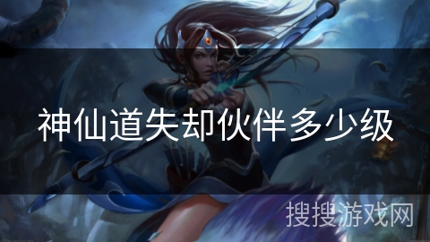 神仙道失却伙伴多少级