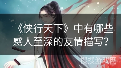 《侠行天下》中有哪些感人至深的友情描写？