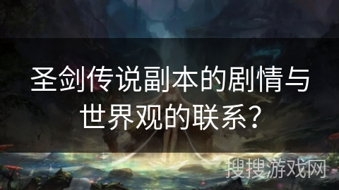 圣剑传说副本的剧情与世界观的联系? 圣剑传说副本的剧情与世界观的联系?