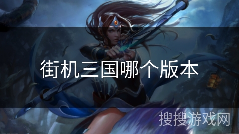 街机三国哪个版本 街机三国哪个版本