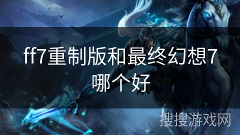 ff7重制版和最终幻想7哪个好