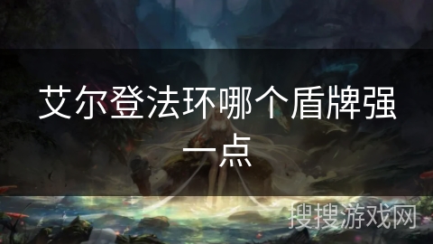 艾尔登法环哪个盾牌强一点 艾尔登法环哪个盾牌强一点