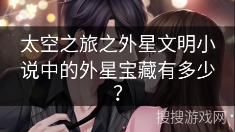 太空之旅之外星文明小说中的外星宝藏有多少？