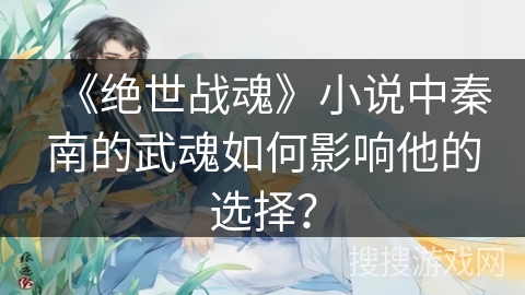 《绝世战魂》小说中秦南的武魂如何影响他的选择？
