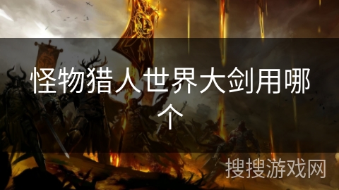 怪物猎人世界大剑用哪个