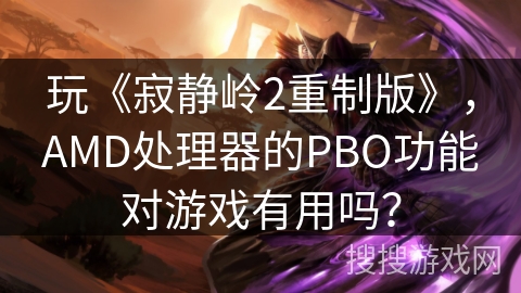 玩《寂静岭2重制版》，AMD处理器的PBO功能对游戏有用吗？