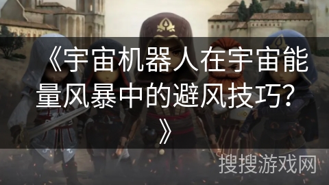 《宇宙机器人在宇宙能量风暴中的避风技巧？》