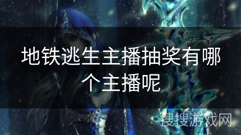 地铁逃生主播抽奖有哪个主播呢