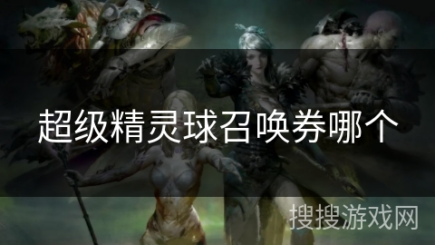 超级精灵球召唤券哪个 超级精灵球召唤券哪个
