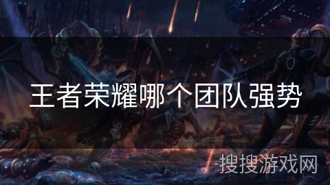 王者荣耀哪个团队强势