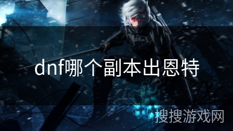 dnf哪个副本出恩特