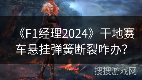 《F1经理2024》干地赛车悬挂弹簧断裂咋办？