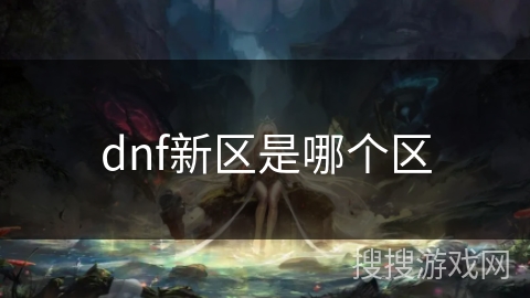 dnf新区是哪个区 dnf新区是哪个区