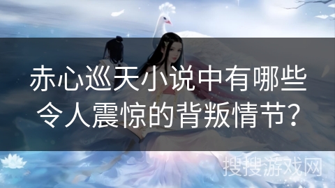 赤心巡天小说中有哪些令人震惊的背叛情节？