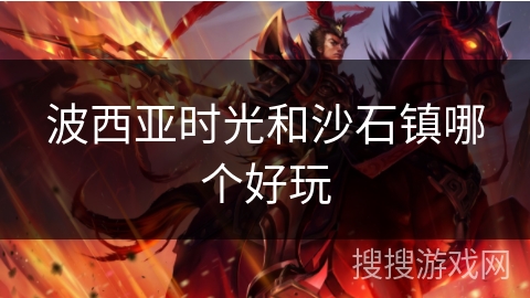 波西亚时光和沙石镇哪个好玩 波西亚时光和沙石镇哪个好玩