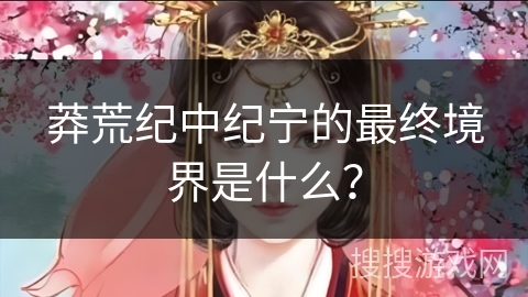 莽荒纪中纪宁的最终境界是什么？