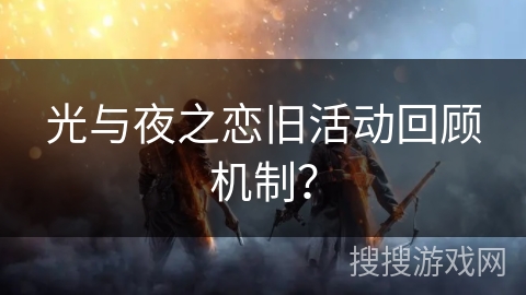 光与夜之恋旧活动回顾机制？