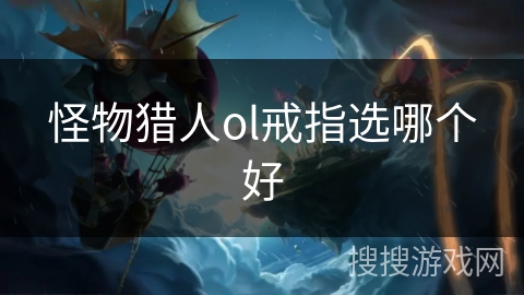 怪物猎人ol戒指选哪个好