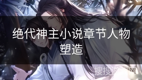 绝代神主小说章节人物塑造