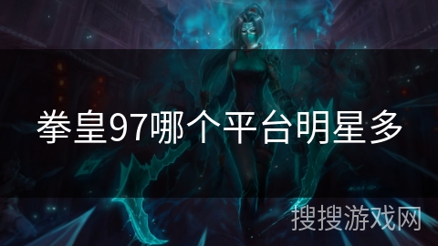 拳皇97哪个平台明星多 拳皇97哪个平台明星多