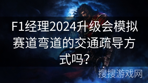 F1经理2024升级会模拟赛道弯道的交通疏导方式吗？