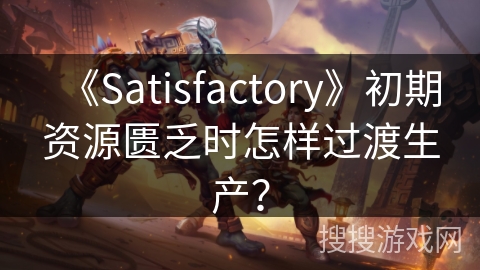 《Satisfactory》初期资源匮乏时怎样过渡生产？