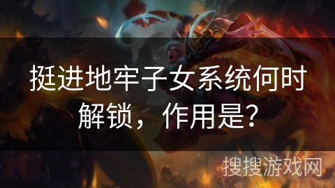 挺进地牢子女系统何时解锁，作用是？