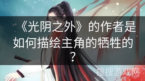 《光阴之外》的作者是如何描绘主角的牺牲的？