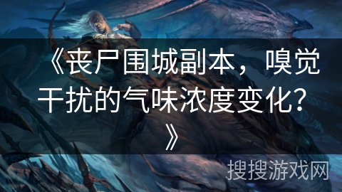 《丧尸围城副本，嗅觉干扰的气味浓度变化？》