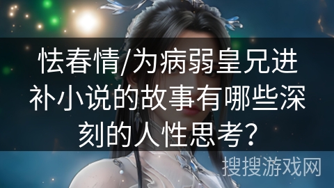 怯春情/为病弱皇兄进补小说的故事有哪些深刻的人性思考？